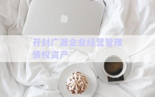 開封廣源企業(yè)經(jīng)營(yíng)管理債權(quán)資產(chǎn)