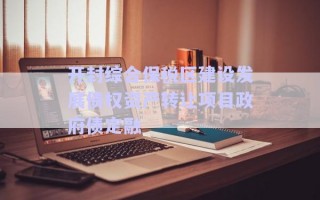 開封綜合保稅區(qū)建設(shè)發(fā)展債權(quán)資產(chǎn)轉(zhuǎn)讓項(xiàng)目政府債定融 開封綜合保稅區(qū)建設(shè)發(fā)展債權(quán)資產(chǎn)轉(zhuǎn)讓項(xiàng)目政府債定融