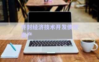開(kāi)封經(jīng)濟(jì)技術(shù)開(kāi)發(fā)債權(quán)資產(chǎn) 開(kāi)封經(jīng)濟(jì)技術(shù)開(kāi)發(fā)債權(quán)資產(chǎn)