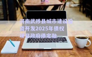 河南武陟縣城市建設投資開發(fā)2025年債權項目政府債定融