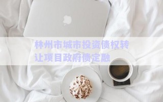 林州市城市投資債權(quán)轉(zhuǎn)讓項(xiàng)目政府債定融