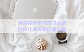 河南林州市城市投資債權(quán)轉(zhuǎn)讓項目政府債定融