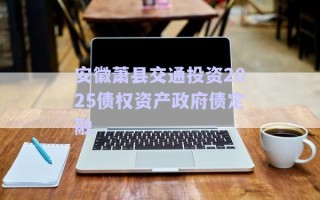 安徽蕭縣交通投資2025債權資產政府債定融