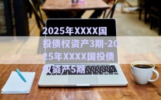 2025年XXXX國投債權資產(chǎn)3期-2025年XXXX國投債權資產(chǎn)5期