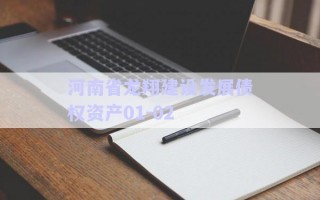 河南省龍翔建設發(fā)展債權資產(chǎn)01-02 河南省龍翔建設發(fā)展債權資產(chǎn)01-02