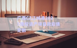 廣西CZ江城港2025債權資產(chǎn)項目政府債定融