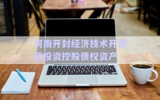 河南開封經(jīng)濟(jì)技術(shù)開發(fā)區(qū)投資控股債權(quán)資產(chǎn)