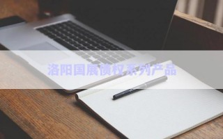 洛陽(yáng)國(guó)展債權(quán)系列產(chǎn)品