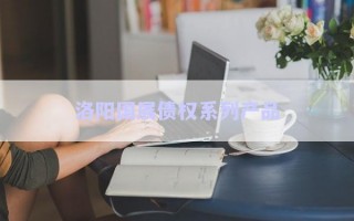 洛陽(yáng)國(guó)展債權(quán)系列產(chǎn)品