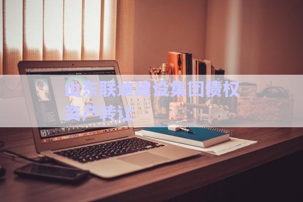 山東聯(lián)迪建設集團債權(quán)資產(chǎn)轉(zhuǎn)讓-第1張圖片-政信固收網(wǎng)