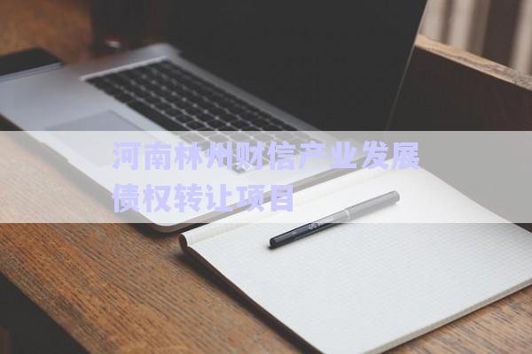 河南林州財(cái)信產(chǎn)業(yè)發(fā)展債權(quán)轉(zhuǎn)讓項(xiàng)目-第1張圖片-政信固收網(wǎng)