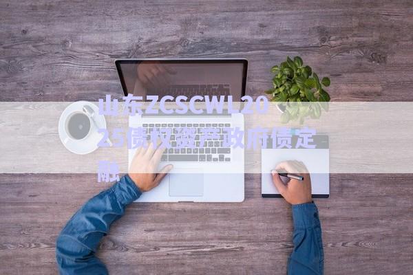 山東ZCSCWL2025債權資產政府債定融-第1張圖片-政信固收網