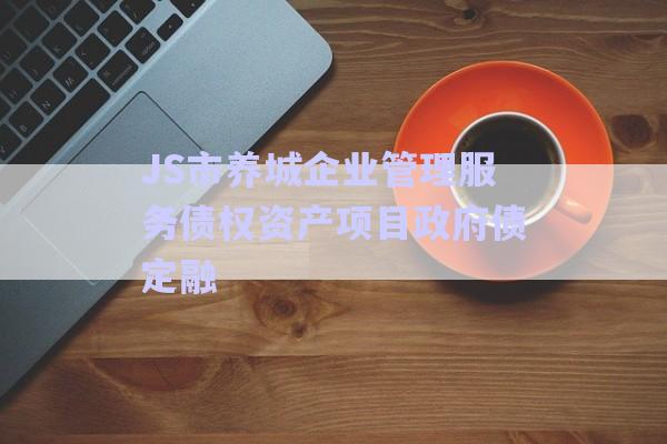 JS市養(yǎng)城企業(yè)管理服務(wù)債權(quán)資產(chǎn)項(xiàng)目政府債定融-第1張圖片-政信固收網(wǎng)