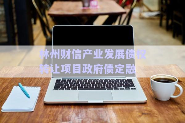 林州財信產業(yè)發(fā)展債權轉讓項目政府債定融-第1張圖片-政信固收網