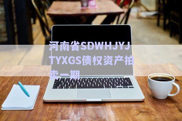 河南省SDWHJYJTYXGS債權資產(chǎn)拍賣一期-第1張圖片-政信固收網(wǎng)