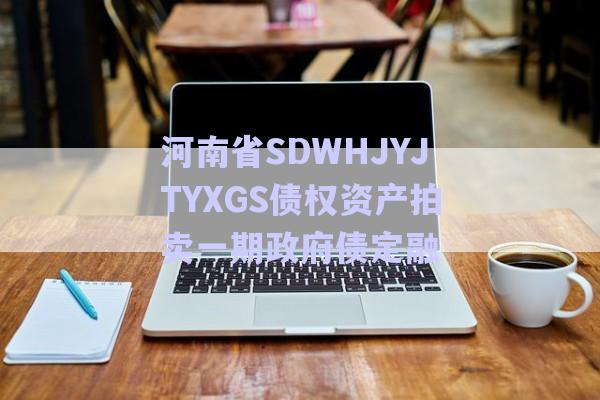 河南省SDWHJYJTYXGS債權資產(chǎn)拍賣一期政府債定融-第1張圖片-政信固收網(wǎng)