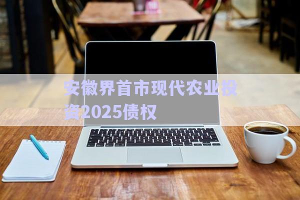 安徽界首市現(xiàn)代農(nóng)業(yè)投資2025債權(quán)-第1張圖片-政信固收網(wǎng)