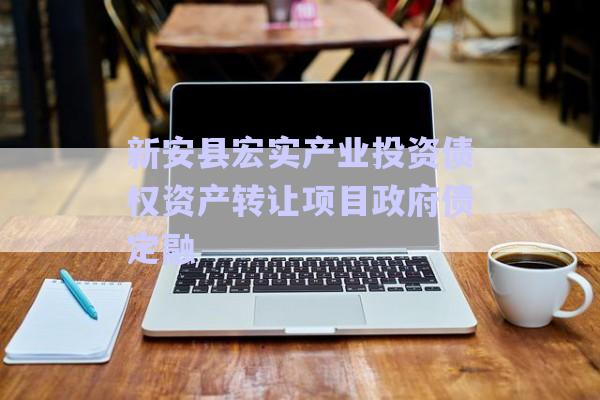 新安縣宏實(shí)產(chǎn)業(yè)投資債權(quán)資產(chǎn)轉(zhuǎn)讓項(xiàng)目政府債定融-第1張圖片-政信固收網(wǎng)