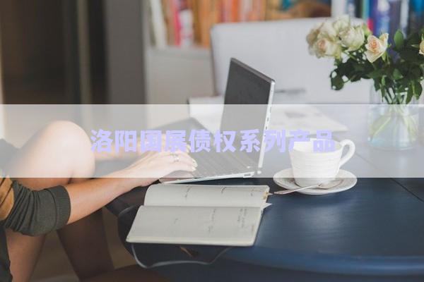洛陽(yáng)國(guó)展債權(quán)系列產(chǎn)品-第1張圖片-政信固收網(wǎng)