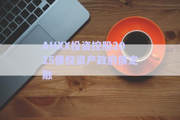 AHXX投資控股2025債權(quán)資產(chǎn)政府債定融-第1張圖片-政信固收網(wǎng)