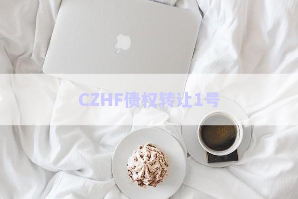 CZHF債權(quán)轉(zhuǎn)讓1號(hào)-第1張圖片-政信固收網(wǎng)