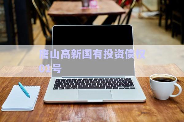 唐山高新國有投資債權(quán)01號(hào)-第1張圖片-政信固收網(wǎng)