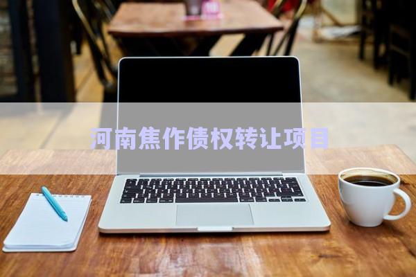 河南焦作債權(quán)轉(zhuǎn)讓項(xiàng)目-第1張圖片-政信固收網(wǎng)