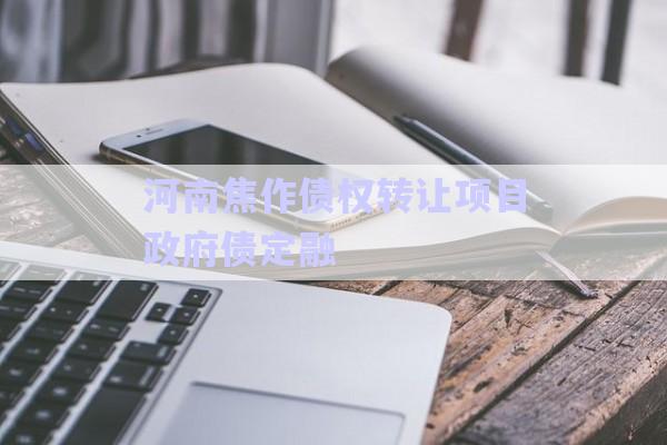 河南焦作債權(quán)轉(zhuǎn)讓項目政府債定融-第1張圖片-政信固收網(wǎng)