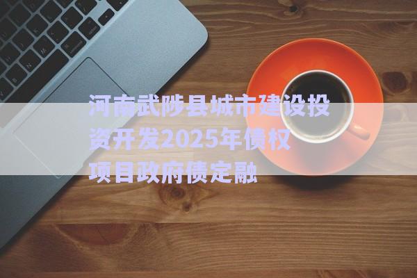 河南武陟縣城市建設投資開發(fā)2025年債權項目政府債定融-第1張圖片-政信固收網(wǎng)