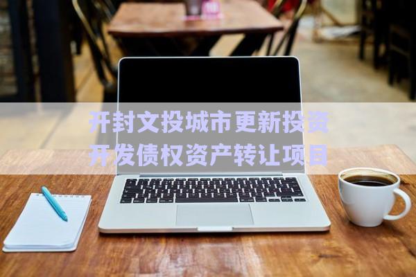 開封文投城市更新投資開發(fā)債權資產轉讓項目-第1張圖片-政信固收網