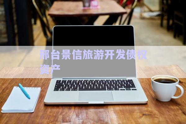 邢臺景信旅游開發(fā)債權資產-第1張圖片-政信固收網(wǎng)