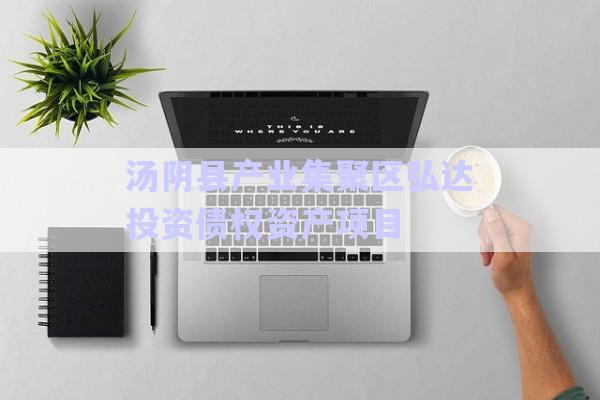 湯陰縣產(chǎn)業(yè)集聚區(qū)弘達投資債權資產(chǎn)項目-第1張圖片-政信固收網(wǎng)