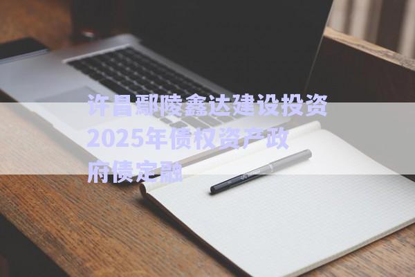 許昌鄢陵鑫達建設投資2025年債權(quán)資產(chǎn)政府債定融-第1張圖片-政信固收網(wǎng)
