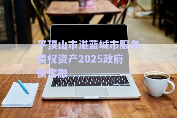 平頂山市湛藍城市服務債權資產(chǎn)2025政府債定融-第1張圖片-政信固收網(wǎng) 平頂山市湛藍城市服務債權資產(chǎn)2025政府債定融-第1張圖片-政信固收網(wǎng)